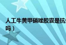 人工牛黃甲硝唑膠囊是抗生素嗎（人工牛黃甲硝唑膠囊致癌嗎）