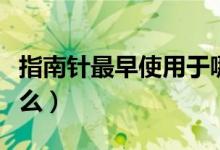 指南針最早使用于哪個朝代(指南針最早叫什么)