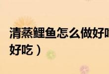 清蒸鯉魚怎么做好吃又簡單（清蒸鯉魚怎么做好吃）