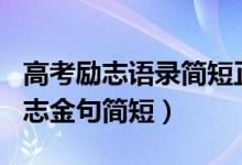高考勵(lì)志語錄簡短正能量2021（2022高考勵(lì)志金句簡短）