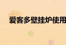 愛客多壁掛爐使用方法（超簡(jiǎn)單的方法）