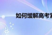如何緩解高考緊張（方法有哪些）