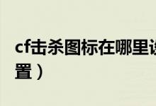 cf擊殺圖標在哪里設(shè)置（cf擊殺圖標在哪里設(shè)置）