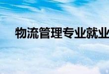物流管理專(zhuān)業(yè)就業(yè)方向（能做什么工作）
