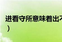 進看守所意味著出不來嗎（進看守所意味什么）