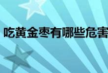 吃黃金棗有哪些危害（黃金棗有沒有副作用）
