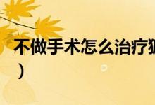 不做手術(shù)怎么治療狐臭（不做手術(shù)怎么治突嘴）