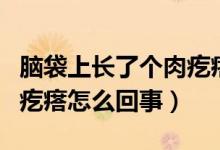 腦袋上長(zhǎng)了個(gè)肉疙瘩怎么了（腦袋上長(zhǎng)了個(gè)肉疙瘩怎么回事）