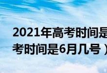 2021年高考時(shí)間是6月幾號(hào)陜西（2021年高考時(shí)間是6月幾號(hào)）