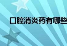 口腔消炎藥有哪些（口腔消炎藥有哪些）