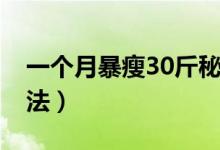 一個(gè)月暴瘦30斤秘訣（一個(gè)月暴瘦30斤的方法）