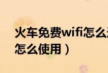 火車(chē)免費(fèi)wifi怎么連接（火車(chē)上的免費(fèi)WIFI怎么使用）