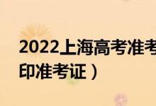 2022上海高考準(zhǔn)考證打印哪天開始（怎么打印準(zhǔn)考證）