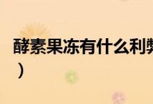 酵素果凍有什么利弊嗎（酵素果凍有什么危害）
