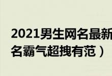 2021男生網(wǎng)名最新版的個性又張狂（2021網(wǎng)名霸氣超拽有范）