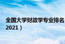全國大學(xué)財政學(xué)專業(yè)排名（全國財政學(xué)專業(yè)最好的學(xué)校排名2021）