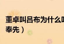 董卓叫呂布為什么叫奉先（董卓為什么叫呂布奉先）