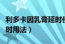 利多卡因乳膏延時使用療程（利多卡因乳膏延時用法）