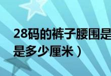 28碼的褲子腰圍是多大的（28碼的褲子腰圍是多少厘米）