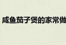 咸魚茄子煲的家常做法（咸魚茄子煲怎么做）
