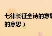 七律長(zhǎng)征全詩(shī)的意思簡(jiǎn)短一點(diǎn)（七律長(zhǎng)征全詩(shī)的意思）