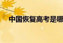 中國(guó)恢復(fù)高考是哪一年（恢復(fù)高考時(shí)間）