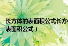 長方體的表面積公式長方體的體積公式(長方體體積公式及表面積公式)
