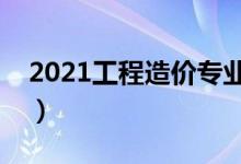 2021工程造價(jià)專業(yè)大學(xué)排名（哪所學(xué)校最好）