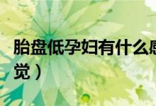 胎盤低孕婦有什么感覺（胎盤低孕婦有什么感覺）