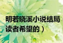 明若曉溪小說(shuō)結(jié)局（有一個(gè)浪漫的結(jié)局是每個(gè)讀者希望的）
