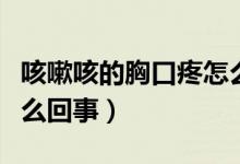 咳嗽咳的胸口疼怎么回事(咳嗽咳的胸口疼怎么回事)