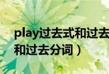 play過(guò)去式和過(guò)去分詞是什么（play過(guò)去式和過(guò)去分詞）