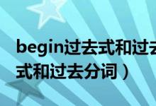begin過(guò)去式和過(guò)去分詞是什么（begin過(guò)去式和過(guò)去分詞）