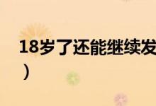 18歲了還能繼續(xù)發(fā)育嗎（18歲了還能長高么）