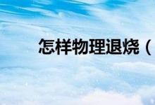 怎樣物理退燒（怎樣物理退燒最快）