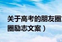 關于高考的朋友圈文案（2022高考前的朋友圈勵志文案）