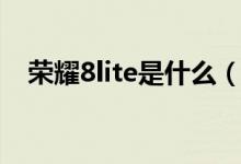 榮耀8lite是什么（榮耀8lite是什么型號(hào)）