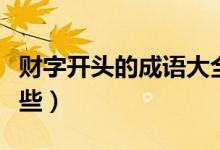 財(cái)字開頭的成語(yǔ)大全集（財(cái)字開頭的成語(yǔ)有哪些）