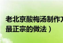 老北京酸梅湯制作方法與材料（老北京酸梅湯最正宗的做法）