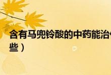 含有馬兜鈴酸的中藥能治什么?。ê旭R兜鈴酸的中藥有哪些）
