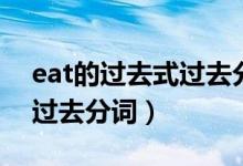 eat的過(guò)去式過(guò)去分詞怎么寫（eat的過(guò)去式過(guò)去分詞）
