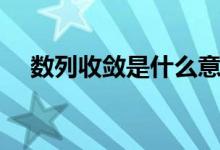 數(shù)列收斂是什么意思（什么是數(shù)列收斂）