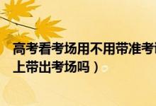高考看考場(chǎng)用不用帶準(zhǔn)考證（高考能把選擇題答案寫準(zhǔn)考證上帶出考場(chǎng)嗎）