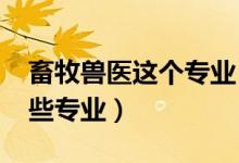 畜牧獸醫(yī)這個專業(yè)(2022畜牧獸醫(yī)類包括哪些專業(yè))