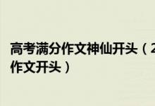 高考滿分作文神仙開頭（2022高考可以驚艷閱卷老師的神仙作文開頭）
