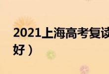 2021上海高考復(fù)讀學(xué)校有哪些（復(fù)讀班哪個(gè)好）