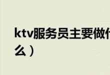 ktv服務(wù)員主要做什么（ktv服務(wù)員主要做什么）