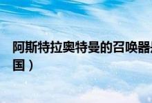 阿斯特拉奧特曼的召喚器是什么（阿斯特拉奧特曼加入光之國）
