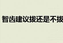 智齒建議拔還是不拔（智齒應該拔還是不拔）