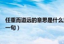任重而道遠的意思是什么意思（任重而道遠是什么意思及下一句）